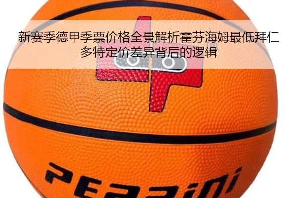 新赛季德甲季票价格全景解析霍芬海姆最低拜仁多特定价差异背后的逻辑 - LEYU