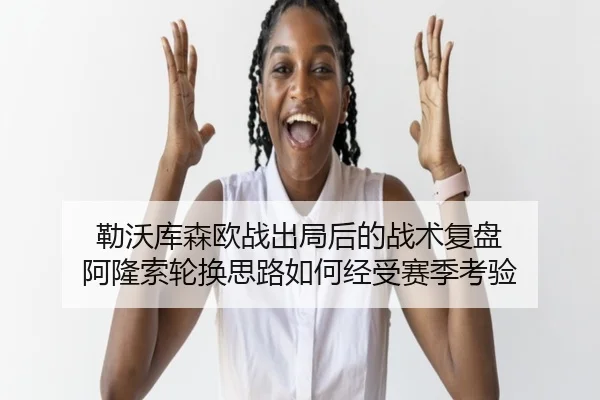 勒沃库森欧战出局后的战术复盘 阿隆索轮换思路如何经受赛季考验 - LEYU